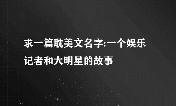 求一篇耽美文名字:一个娱乐记者和大明星的故事