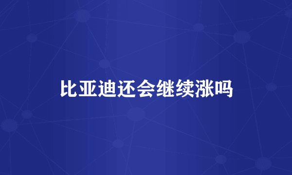 比亚迪还会继续涨吗