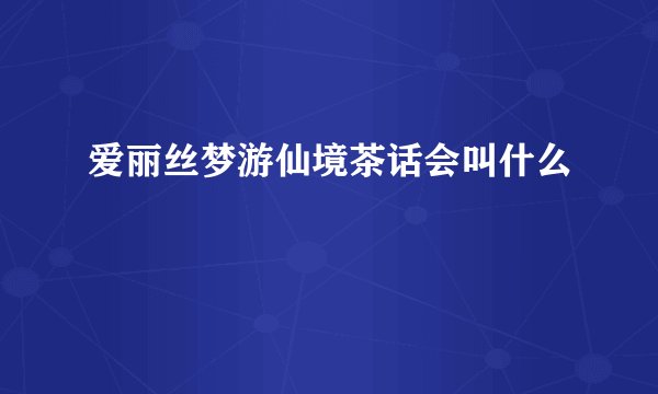 爱丽丝梦游仙境茶话会叫什么