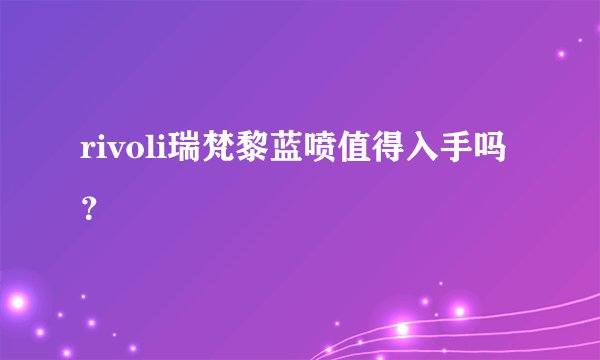 rivoli瑞梵黎蓝喷值得入手吗？