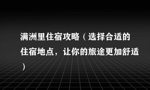 满洲里住宿攻略(选择合适的住宿地点,让你的旅途更加舒适)