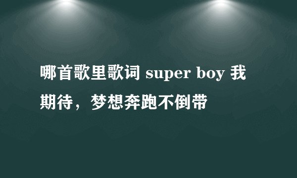 哪首歌里歌词 super boy 我期待，梦想奔跑不倒带