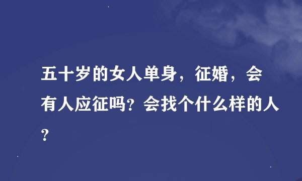 五十岁的女人单身，征婚，会有人应征吗？会找个什么样的人？