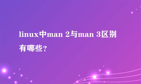 linux中man 2与man 3区别有哪些？