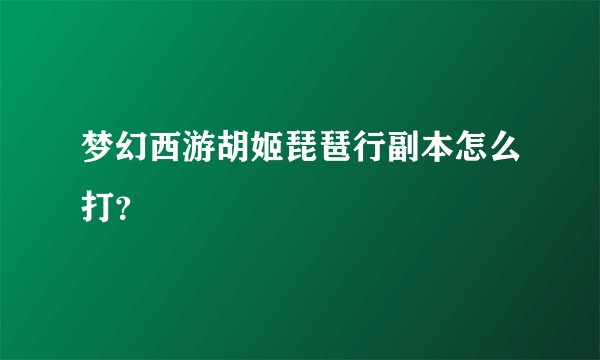 梦幻西游胡姬琵琶行副本怎么打？