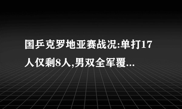 国乒克罗地亚赛战况:单打17人仅剩8人,男双全军覆没,女双抗压