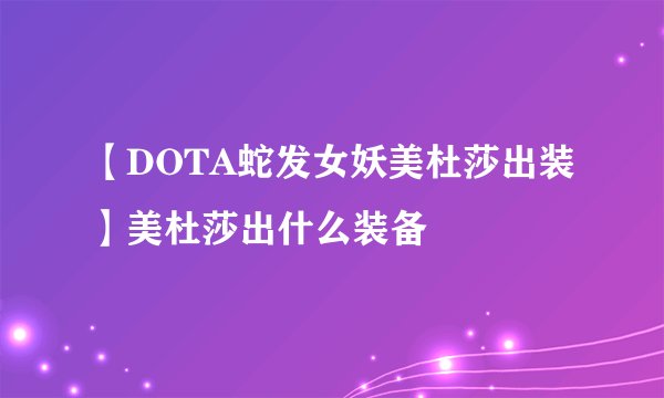 【DOTA蛇发女妖美杜莎出装】美杜莎出什么装备