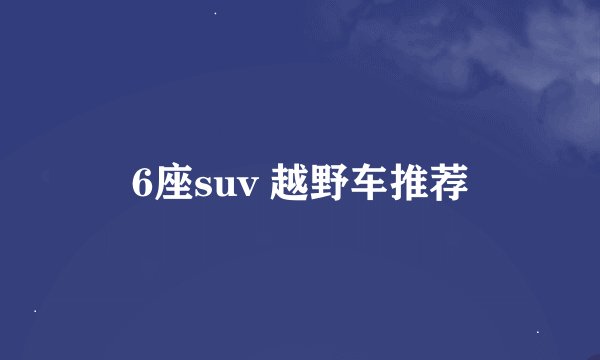6座suv 越野车推荐