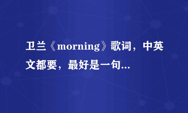 卫兰《morning》歌词，中英文都要，最好是一句中文，一句英文