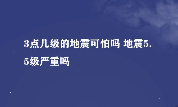 3点几级的地震可怕吗 地震5.5级严重吗