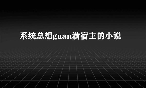 系统总想guan满宿主的小说