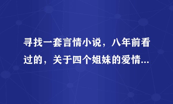 寻找一套言情小说，八年前看过的，关于四个姐妹的爱情故事。四个姐妹的名字取自一首诗，其中一个女孩（...