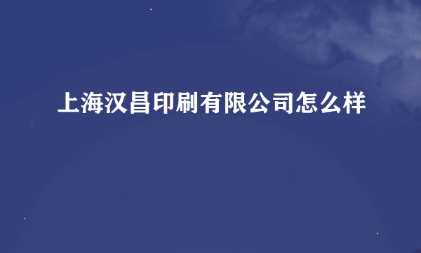 上海汉昌印刷有限公司怎么样