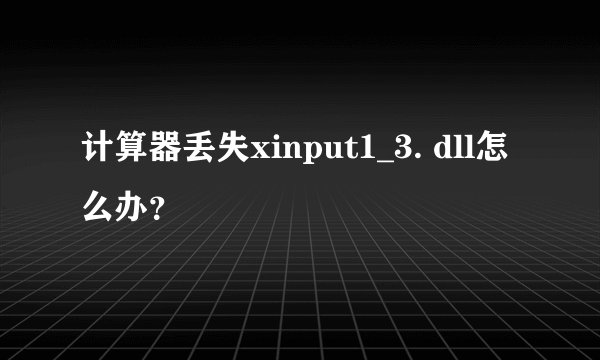 计算器丢失xinput1_3. dll怎么办？