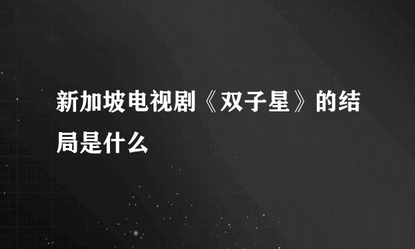 新加坡电视剧《双子星》的结局是什么