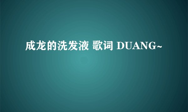 成龙的洗发液 歌词 DUANG~