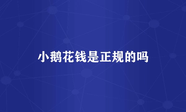 小鹅花钱是正规的吗