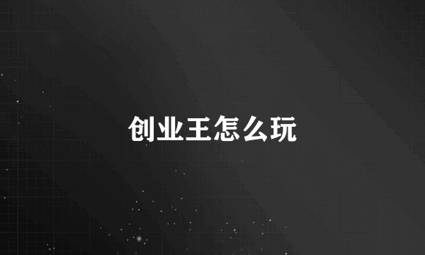 创业王怎么玩