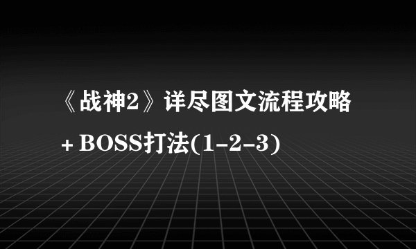 《战神2》详尽图文流程攻略+BOSS打法(1-2-3)
