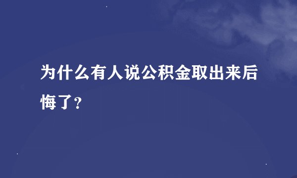 为什么有人说公积金取出来后悔了？