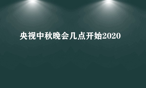 央视中秋晚会几点开始2020