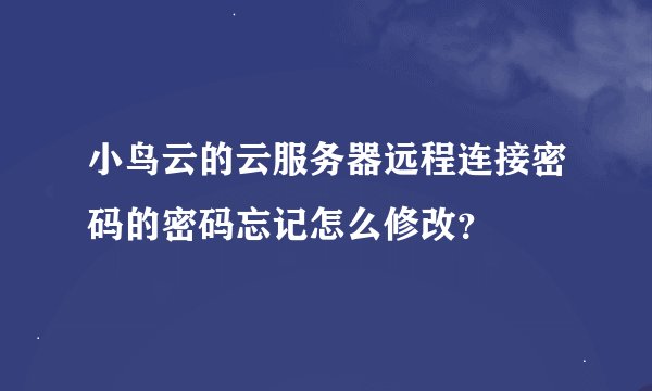 小鸟云的云服务器远程连接密码的密码忘记怎么修改?