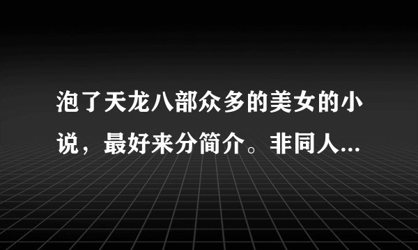 泡了天龙八部众多的美女的小说,最好来分简介。非同人(仅限与段誉)