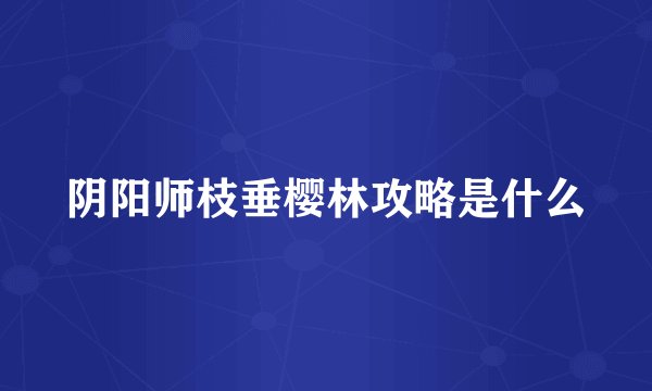 阴阳师枝垂樱林攻略是什么