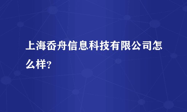 上海岙舟信息科技有限公司怎么样？