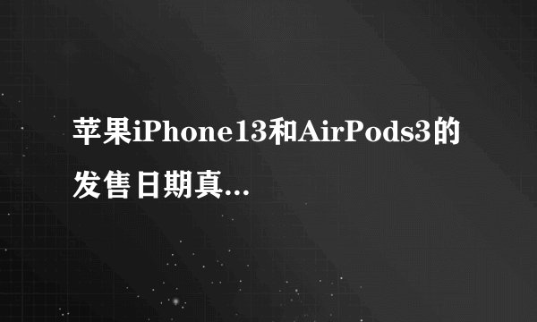 苹果iPhone13和AirPods3的发售日期真的会在9月17日和30日吗？
