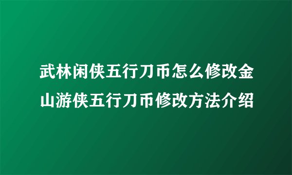 武林闲侠五行刀币怎么修改金山游侠五行刀币修改方法介绍