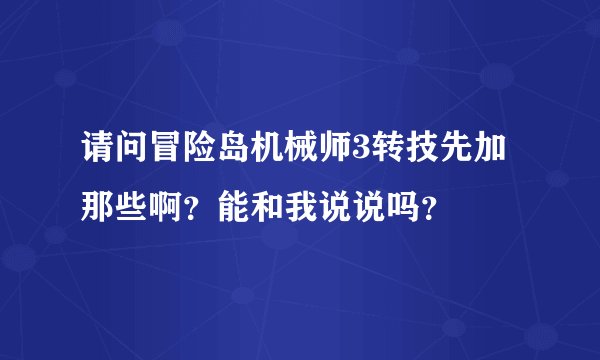 请问冒险岛机械师3转技先加那些啊？能和我说说吗？