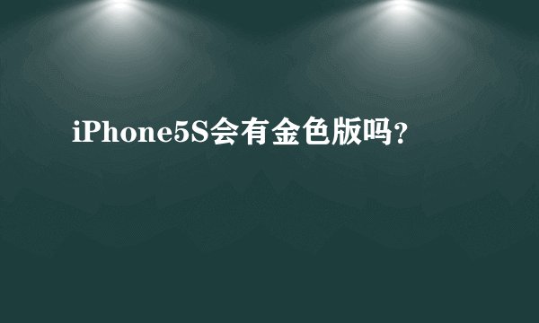iPhone5S会有金色版吗？