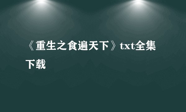 《重生之食遍天下》txt全集下载