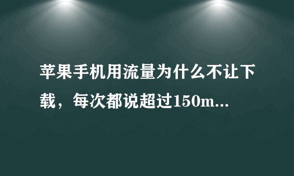 苹果手机用流量为什么不让下载，每次都说超过150m，该怎么办