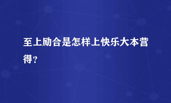 至上励合是怎样上快乐大本营得？