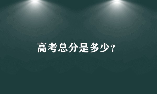 高考总分是多少？