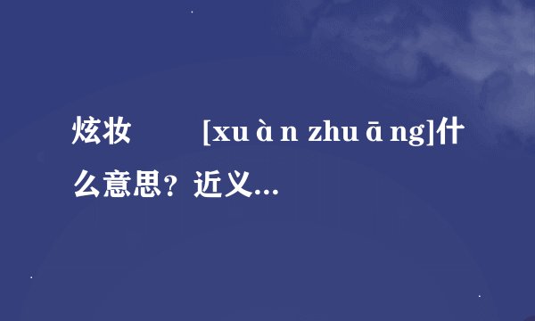炫妆   [xuàn zhuāng]什么意思？近义词和反义词是什么？英文翻译是什么？