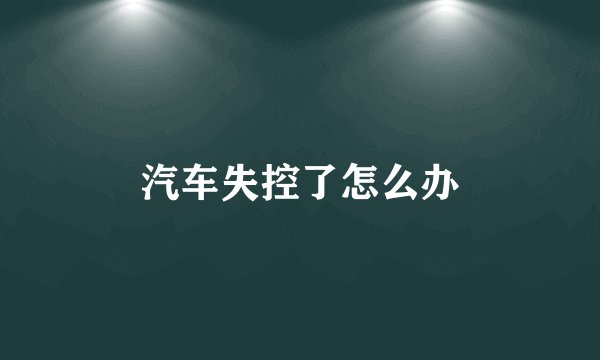 汽车失控了怎么办