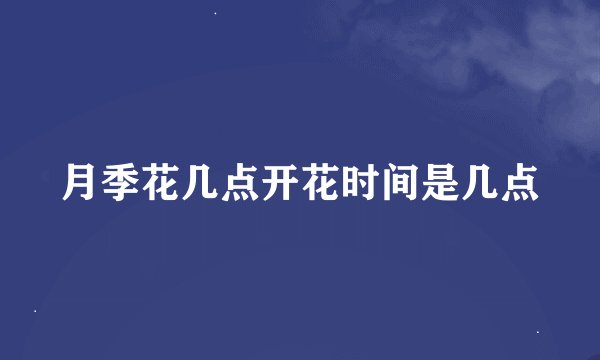 月季花几点开花时间是几点