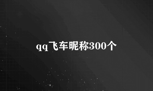 qq飞车昵称300个
