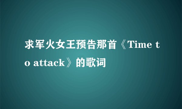 求军火女王预告那首《Time to attack》的歌词