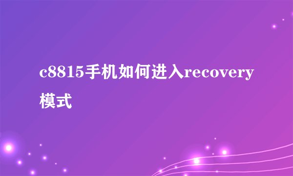 c8815手机如何进入recovery模式