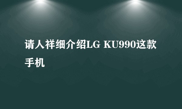 请人祥细介绍LG KU990这款手机