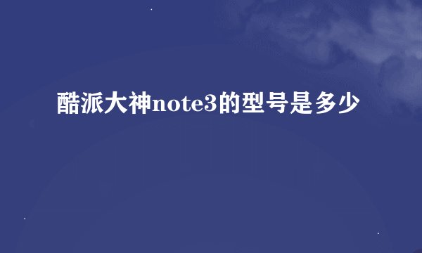 酷派大神note3的型号是多少