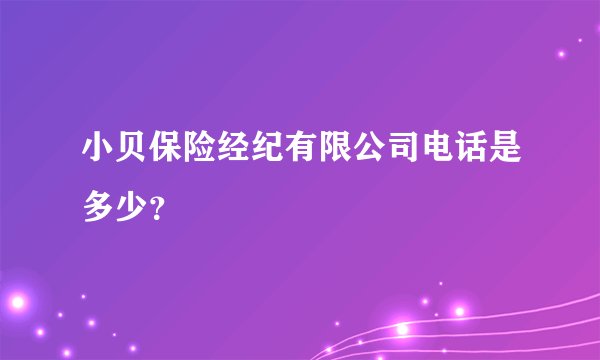 小贝保险经纪有限公司电话是多少？