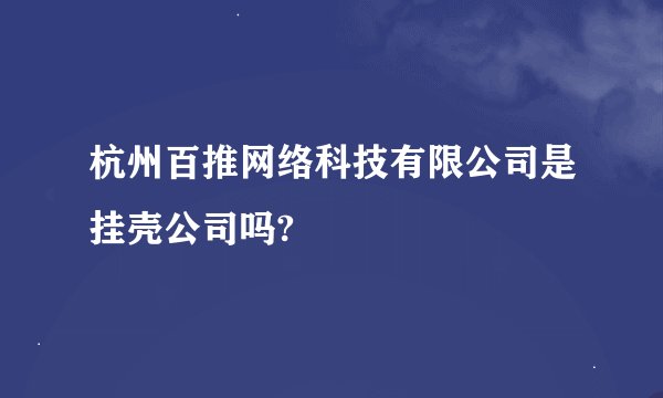 杭州百推网络科技有限公司是挂壳公司吗?