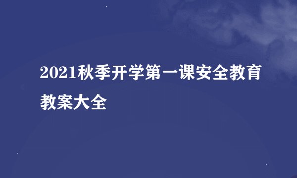 2021秋季开学第一课安全教育教案大全