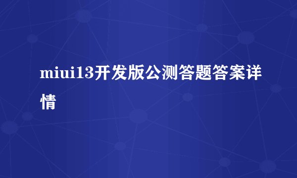 miui13开发版公测答题答案详情