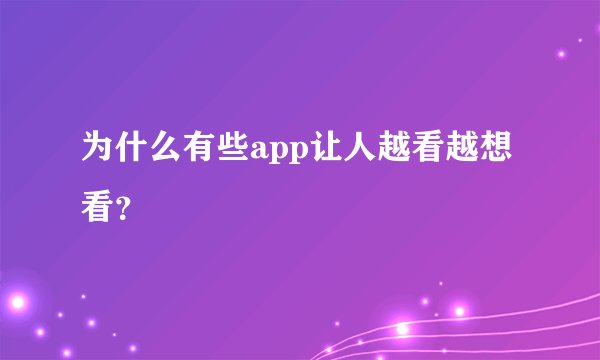 为什么有些app让人越看越想看？